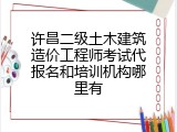 许昌二级土木建筑造价工程师考试代报名和培训机构哪里有