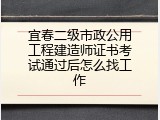 宜春二级市政公用工程建造师证书考试通过后怎么找工作