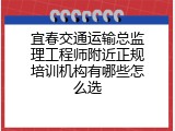 宜春交通运输总监理工程师附近正规培训机构有哪些怎么选