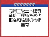 龙岩二级土木建筑造价工程师考试代报名和培训机构哪里有