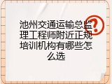 池州交通运输总监理工程师附近正规培训机构有哪些怎么选
