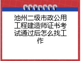 池州二级市政公用工程建造师证书考试通过后怎么找工作