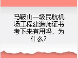 马鞍山一级民航机场工程建造师证书考下来有用吗，为什么？