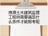 鹰潭土木建筑监理工程师需要满足什么条件才能报考呢
