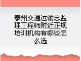 泰州交通运输总监理工程师附近正规培训机构有哪些怎么选