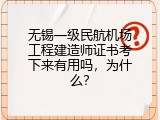 无锡一级民航机场工程建造师证书考下来有用吗，为什么？