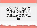 无锡二级市政公用工程建造师证书考试通过后怎么找工作