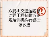 双鸭山交通运输总监理工程师附近正规培训机构有哪些怎么选