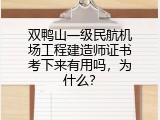 双鸭山一级民航机场工程建造师证书考下来有用吗，为什么？
