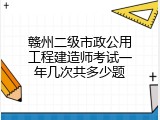 赣州二级市政公用工程建造师考试一年几次共多少题