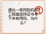 通化一级民航机场工程建造师证书考下来有用吗，为什么？
