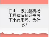 白山一级民航机场工程建造师证书考下来有用吗，为什么？