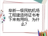 阜新一级民航机场工程建造师证书考下来有用吗，为什么？
