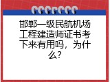 邯郸一级民航机场工程建造师证书考下来有用吗，为什么？