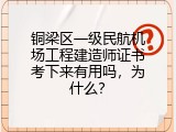 铜梁区一级民航机场工程建造师证书考下来有用吗，为什么？