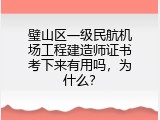 璧山区一级民航机场工程建造师证书考下来有用吗，为什么？