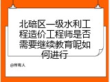 北碚区一级水利工程造价工程师是否需要继续教育呢如何进行