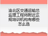 渝北区交通运输总监理工程师附近正规培训机构有哪些怎么选