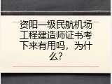 资阳一级民航机场工程建造师证书考下来有用吗，为什么？