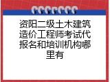 资阳二级土木建筑造价工程师考试代报名和培训机构哪里有