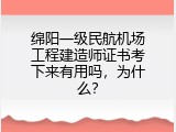 绵阳一级民航机场工程建造师证书考下来有用吗，为什么？