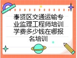 奉贤区交通运输专业监理工程师培训学费多少钱在哪报名培训