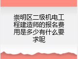 崇明区二级机电工程建造师的报名费用是多少有什么要求呢