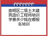 崇明区二级土木建筑造价工程师培训学费多少钱在哪报名培训
