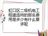 虹口区二级机电工程建造师的报名费用是多少有什么要求呢