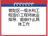 普陀区一级水利工程造价工程师就业指导，能做什么具体工作