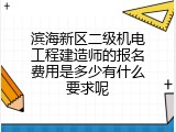滨海新区二级机电工程建造师的报名费用是多少有什么要求呢