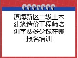 滨海新区二级土木建筑造价工程师培训学费多少钱在哪报名培训