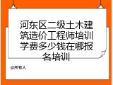 河东区二级土木建筑造价工程师培训学费多少钱在哪报名培训