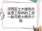 河西区土木建筑总监理工程师的工资一般月薪大概多少钱