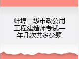 蚌埠二级市政公用工程建造师考试一年几次共多少题