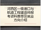 河西区一级港口与航道工程建造师报考资料推荐及就业方向介绍