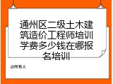 通州区二级土木建筑造价工程师培训学费多少钱在哪报名培训