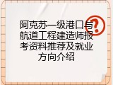 阿克苏一级港口与航道工程建造师报考资料推荐及就业方向介绍