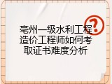 亳州一级水利工程造价工程师如何考取证书难度分析