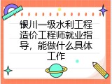 银川一级水利工程造价工程师就业指导，能做什么具体工作