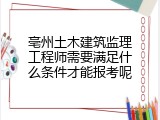 亳州土木建筑监理工程师需要满足什么条件才能报考呢