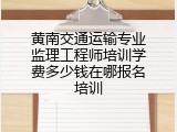 黄南交通运输专业监理工程师培训学费多少钱在哪报名培训
