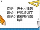 商洛二级土木建筑造价工程师培训学费多少钱在哪报名培训