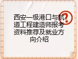 西安一级港口与航道工程建造师报考资料推荐及就业方向介绍