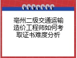 亳州二级交通运输造价工程师如何考取证书难度分析