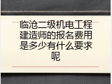 临沧二级机电工程建造师的报名费用是多少有什么要求呢
