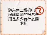 黔东南二级机电工程建造师的报名费用是多少有什么要求呢