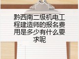 黔西南二级机电工程建造师的报名费用是多少有什么要求呢
