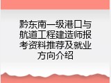 黔东南一级港口与航道工程建造师报考资料推荐及就业方向介绍