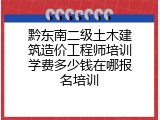 黔东南二级土木建筑造价工程师培训学费多少钱在哪报名培训